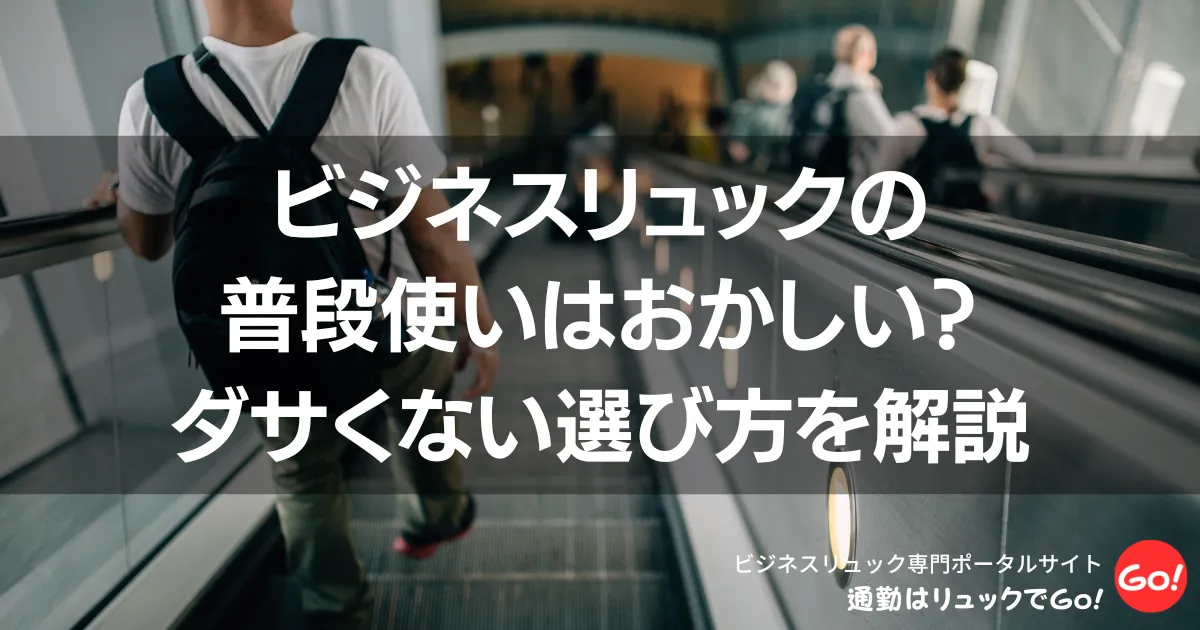 ビジネスリュックの普段使いはおかしい？ダサくない選び方を解説