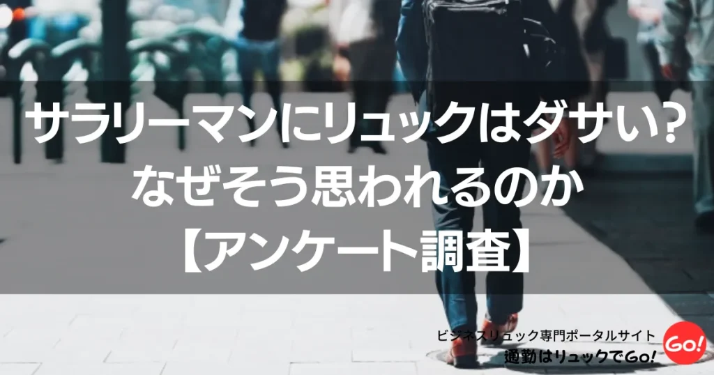 サラリーマンにリュックはダサい？なぜそう思われるのか【アンケート調査】