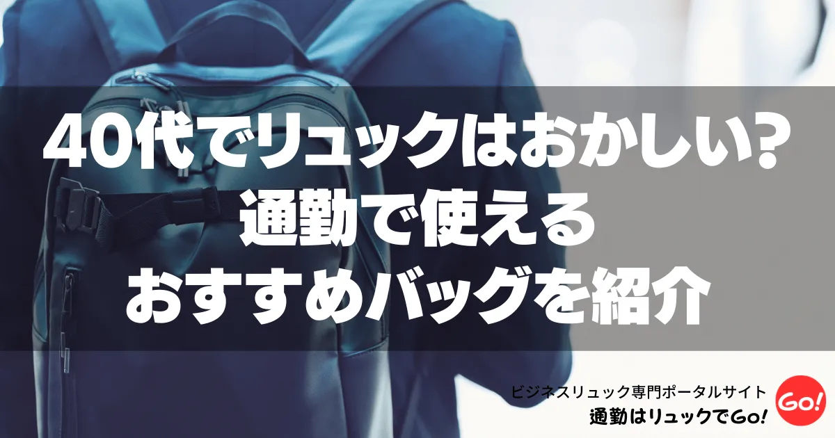 40代でリュックはおかしい？通勤で使えるおすすめバッグを紹介